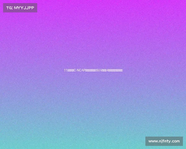 11款车完成C-NCAP试验,争议日系SUV夺魁,4款自主车型表现优异 11款车完成C-NCAP试验,争议日系SUV夺魁,4款自主车型表现优异